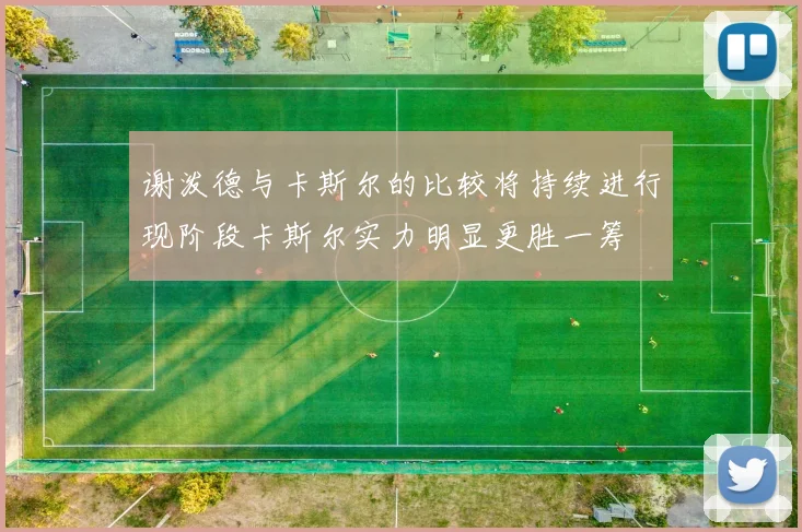 谢泼德与卡斯尔的比较将持续进行现阶段卡斯尔实力明显更胜一筹
