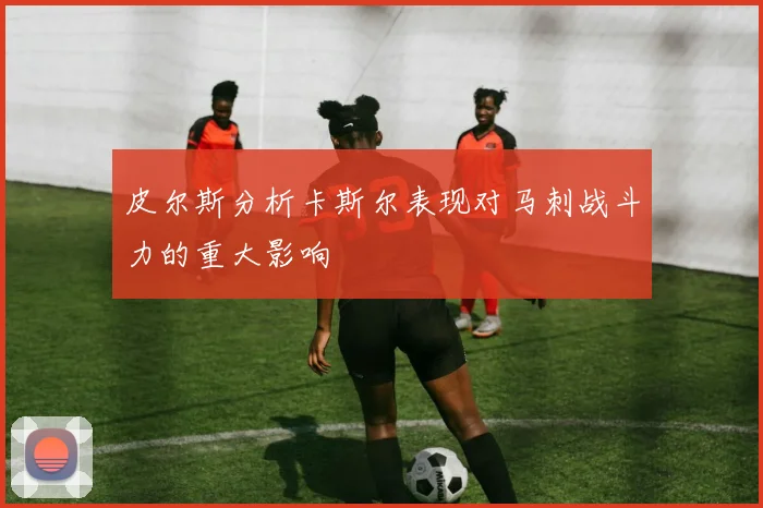 皮尔斯分析卡斯尔表现对马刺战斗力的重大影响