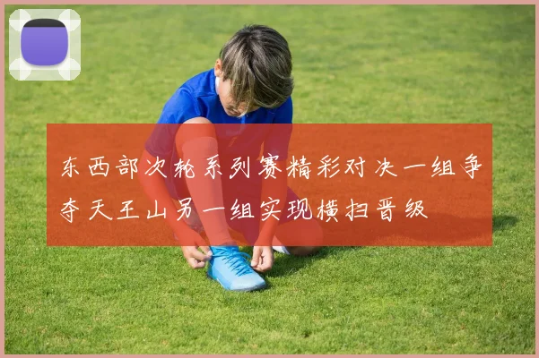 东西部次轮系列赛精彩对决一组争夺天王山另一组实现横扫晋级