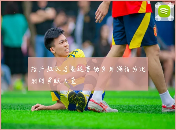 陪产归队后重返赛场多库期待为比利时贡献力量